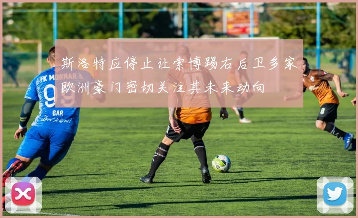 斯洛特应停止让索博踢右后卫多家欧洲豪门密切关注其未来动向