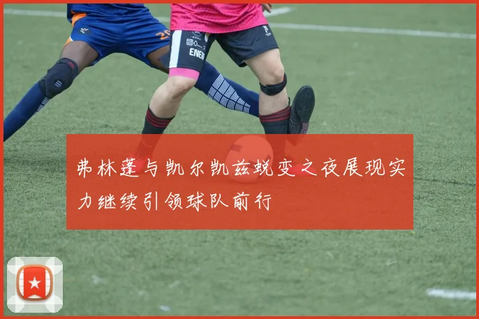 弗林蓬与凯尔凯兹蜕变之夜展现实力继续引领球队前行