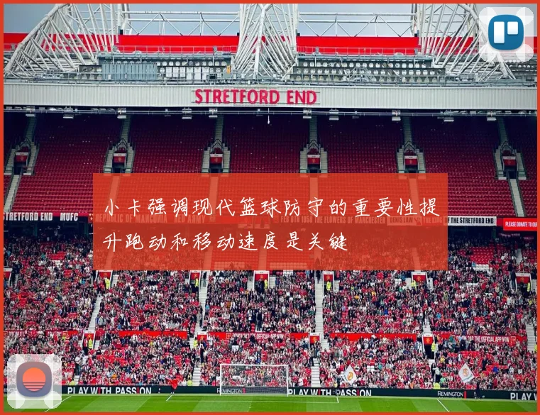 小卡强调现代篮球防守的重要性提升跑动和移动速度是关键