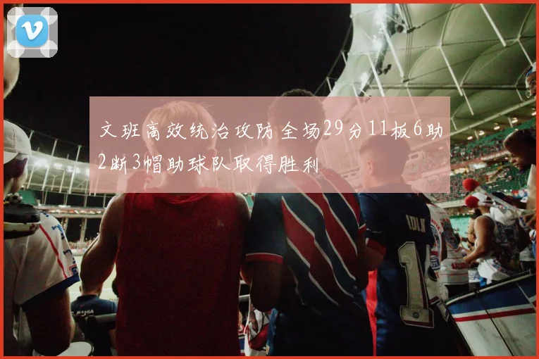 文班高效统治攻防全场29分11板6助2断3帽助球队取得胜利