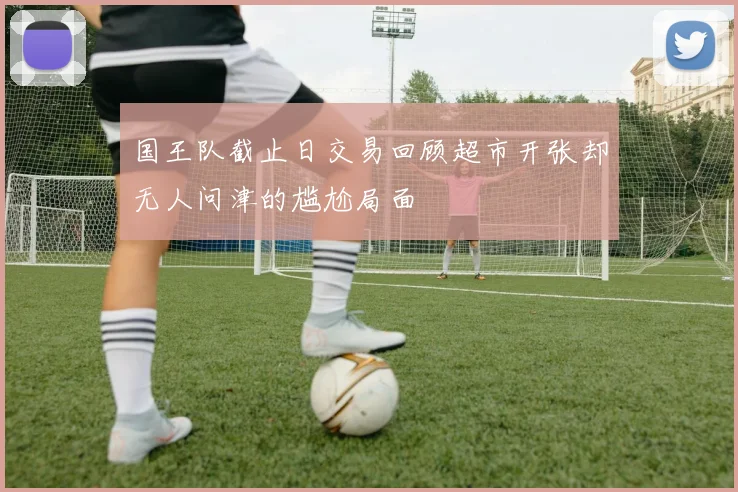 国王队截止日交易回顾超市开张却无人问津的尴尬局面