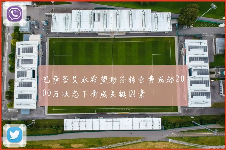 巴萨签艾永希望渺茫转会费或超2000万状态下滑成关键因素
