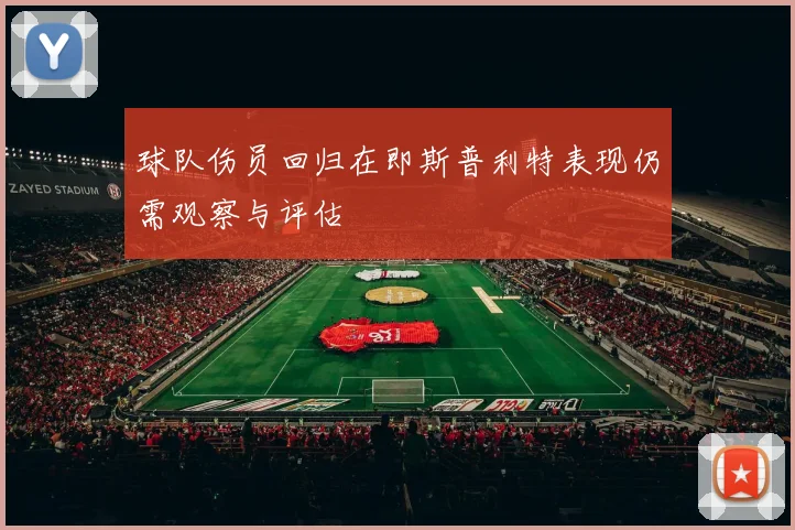 球队伤员回归在即斯普利特表现仍需观察与评估