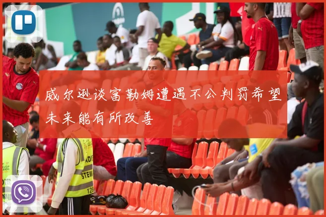 威尔逊谈富勒姆遭遇不公判罚希望未来能有所改善