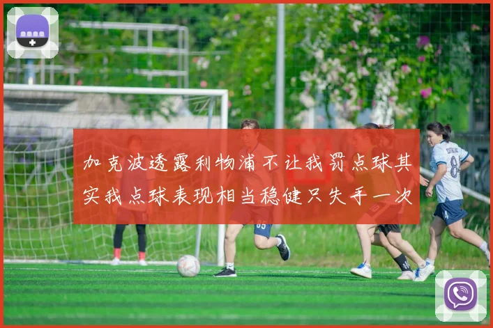 加克波透露利物浦不让我罚点球其实我点球表现相当稳健只失手一次