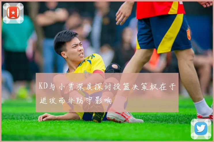 KD与小贾深度探讨投篮决策权在于进攻而非防守影响