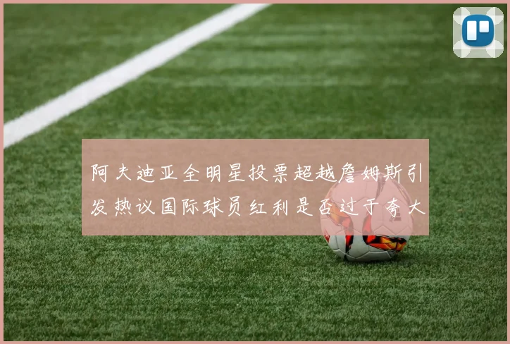 阿夫迪亚全明星投票超越詹姆斯引发热议国际球员红利是否过于夸大